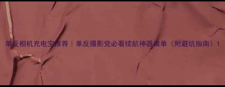 图片 单反相机充电宝推荐｜单反摄影党必看续航神器清单（附避坑指南）1