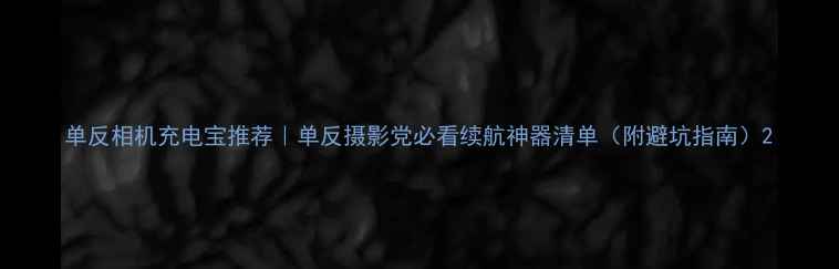 图片 单反相机充电宝推荐｜单反摄影党必看续航神器清单（附避坑指南）2