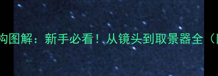 图片 单反相机内部结构图解：新手必看！从镜头到取景器全（附高清示意图）1