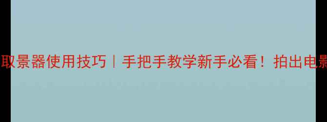 图片 单反相机取景器使用技巧｜手把手教学新手必看！拍出电影感大片1