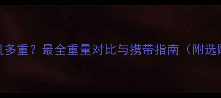 图片 单反相机多重？最全重量对比与携带指南（附选购建议）