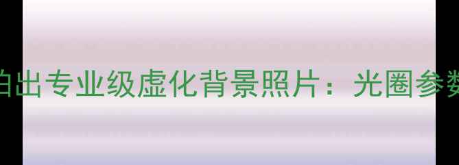 图片 单反相机如何拍出专业级虚化背景照片：光圈参数与构图技巧全