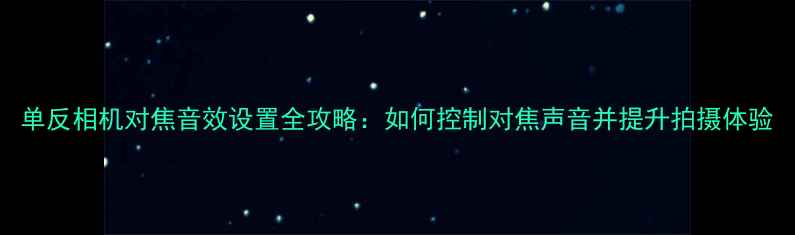 图片 单反相机对焦音效设置全攻略：如何控制对焦声音并提升拍摄体验