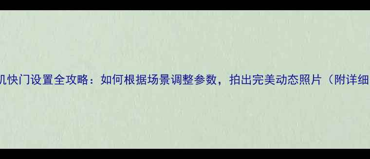 图片 单反相机快门设置全攻略：如何根据场景调整参数，拍出完美动态照片（附详细图解）2