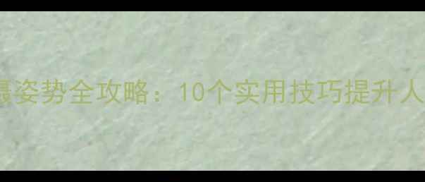 图片 单反相机拍摄姿势全攻略：10个实用技巧提升人像摄影效果1