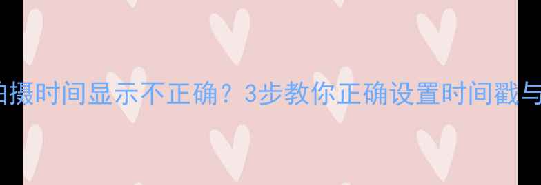 图片 单反相机拍摄时间显示不正确？3步教你正确设置时间戳与校准技巧1