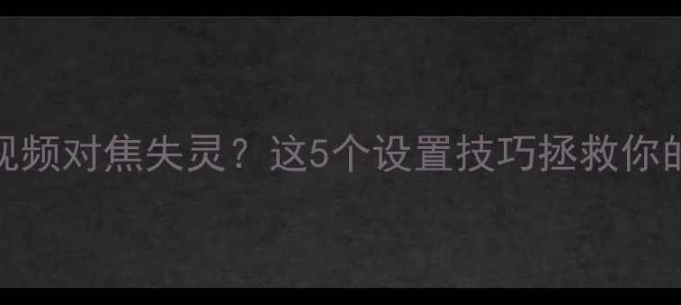 图片 单反相机拍视频对焦失灵？这5个设置技巧拯救你的创作！🎥✨