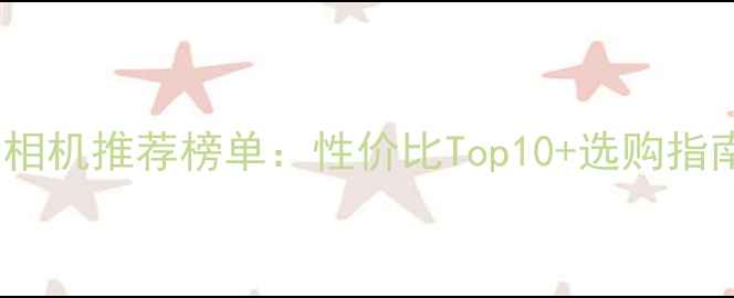 图片 单反相机推荐榜单：性价比Top10+选购指南📸1
