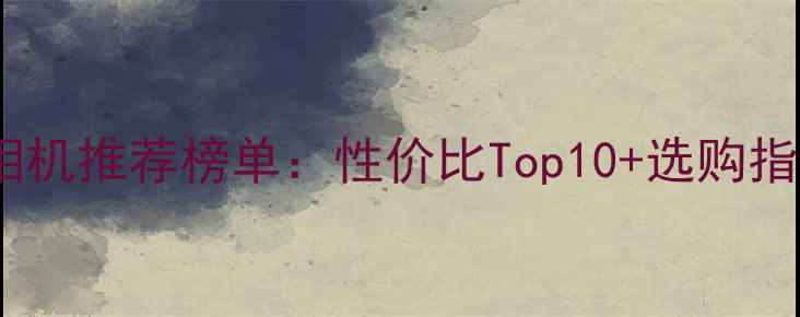 图片 单反相机推荐榜单：性价比Top10+选购指南📸2