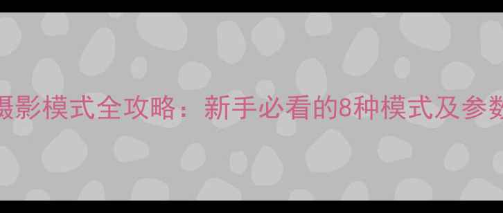 图片 单反相机摄影模式全攻略：新手必看的8种模式及参数设置技巧
