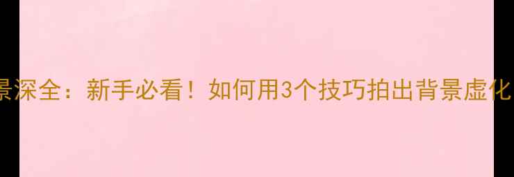 图片 单反相机景深全：新手必看！如何用3个技巧拍出背景虚化的大片？1