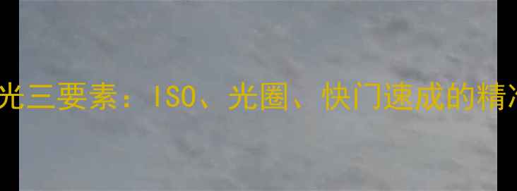 图片 单反相机曝光三要素：ISO、光圈、快门速成的精准控制指南2