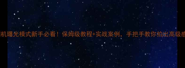 图片 单反相机曝光模式新手必看！保姆级教程+实战案例，手把手教你拍出高级感大片1