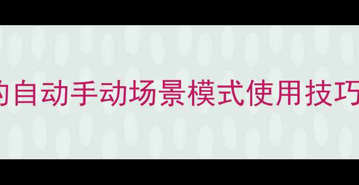 图片 单反相机模式全攻略：新手必看的自动手动场景模式使用技巧与拍摄效果对比（附图解教程）2
