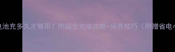 图片 单反相机电池充多久才够用？附超全充电攻略+保养技巧（附赠省电小妙招）🔋
