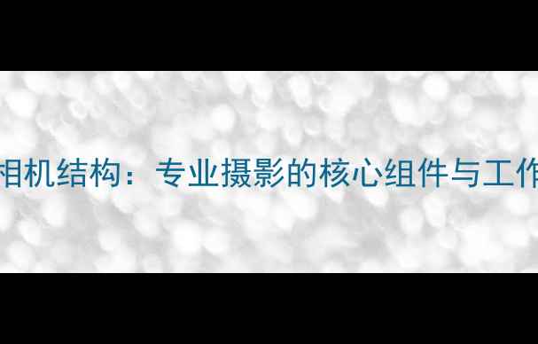 图片 单反相机结构：专业摄影的核心组件与工作原理