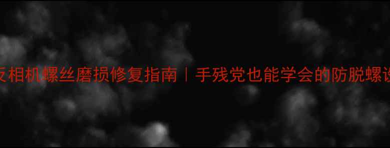 图片 单反相机螺丝磨损修复指南｜手残党也能学会的防脱螺设计