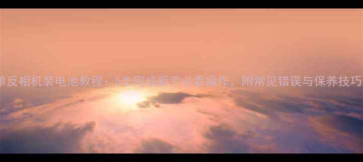 图片 单反相机装电池教程：5步完成新手必看操作，附常见错误与保养技巧1