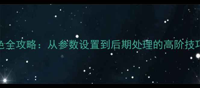 图片 单反相机调色全攻略：从参数设置到后期处理的高阶技巧与实战案例