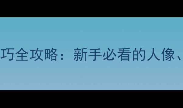 图片 单反相机选购与摄影技巧全攻略：新手必看的人像、风景、旅行摄影指南1