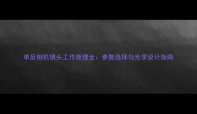 图片 单反相机镜头工作原理全：参数选择与光学设计指南