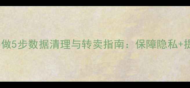 图片 卖电脑前必做5步数据清理与转卖指南：保障隐私+提升回收价2
