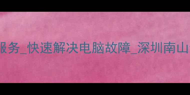 图片 南山电脑维修上门服务_快速解决电脑故障_深圳南山专业电脑维修公司2