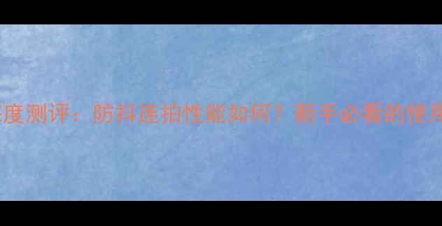 图片 卡西欧550相机深度测评：防抖连拍性能如何？新手必看的使用技巧与选购指南