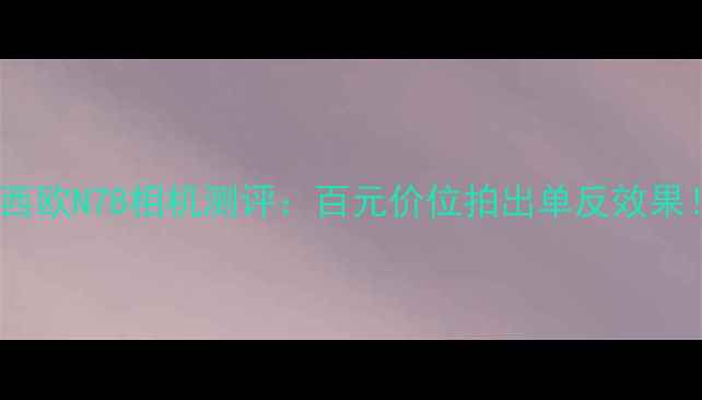 图片 卡西欧N78相机测评：百元价位拍出单反效果！2