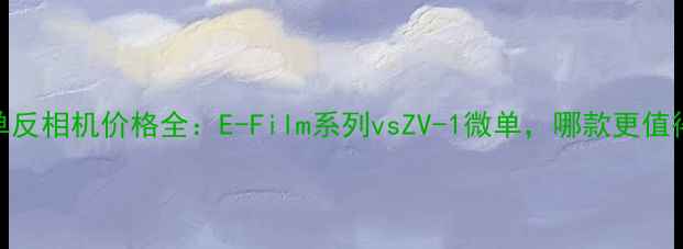 图片 卡西欧单反相机价格全：E-Film系列vsZV-1微单，哪款更值得入手？