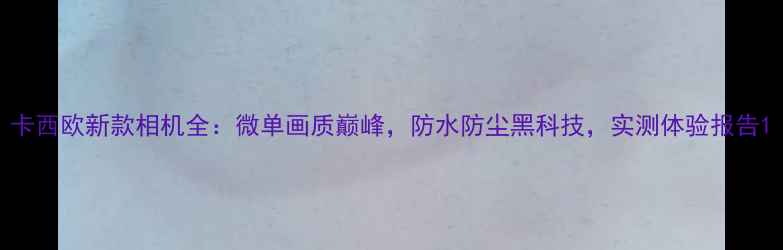 图片 卡西欧新款相机全：微单画质巅峰，防水防尘黑科技，实测体验报告1