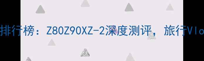图片 卡西欧相机推荐排行榜：Z80Z90XZ-2深度测评，旅行Vlog与专业摄影全2