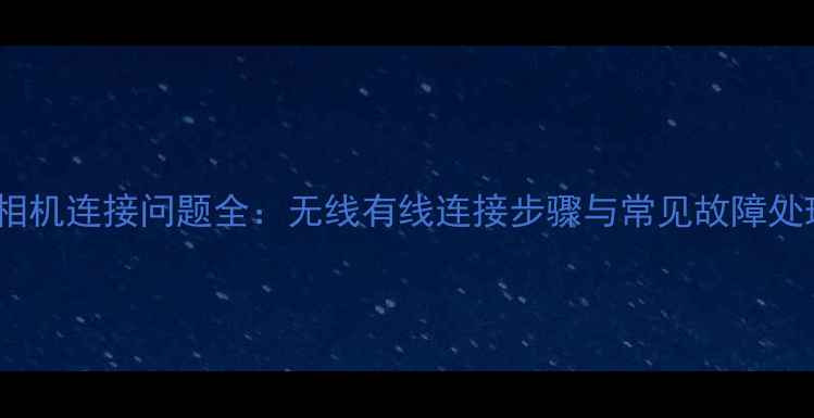 图片 卡西欧相机连接问题全：无线有线连接步骤与常见故障处理指南2