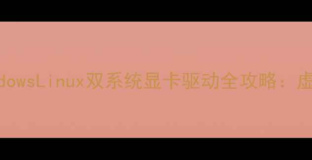 图片 卡顿黑屏性能下降？WindowsLinux双系统显卡驱动全攻略：虚拟机显卡支持终极指南1