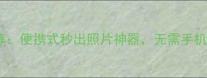 图片 即扫即印相机推荐：便携式秒出照片神器，无需手机直连打印体验全2