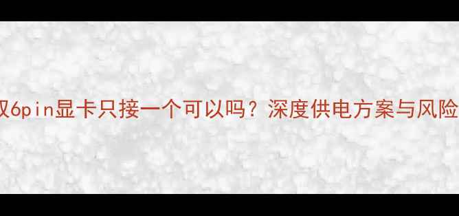 图片 双6pin显卡只接一个可以吗？深度供电方案与风险1