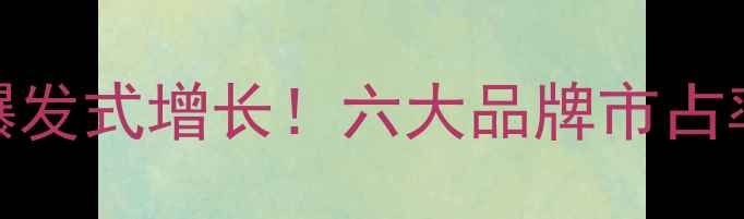 图片 双十一手机销量爆发式增长！六大品牌市占率及热门机型深度