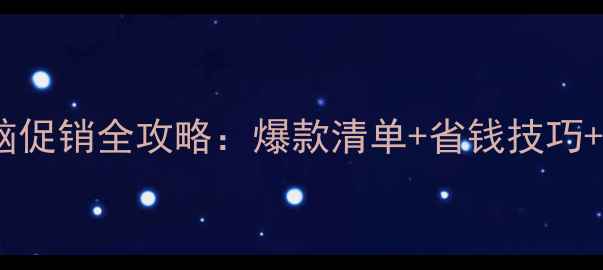 图片 双十一电脑促销全攻略：爆款清单+省钱技巧+避坑指南1