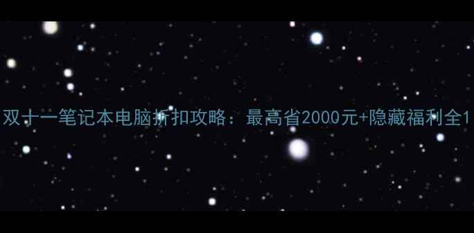 图片 双十一笔记本电脑折扣攻略：最高省2000元+隐藏福利全1