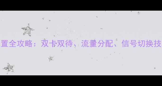 图片 双卡手机设置全攻略：双卡双待、流量分配、信号切换技巧大公开！