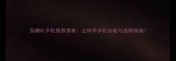 图片 双喇叭手机推荐清单：立体声手机功能与选购指南1
