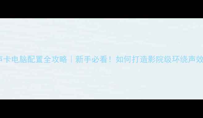 图片 双声卡电脑配置全攻略｜新手必看！如何打造影院级环绕声效果1