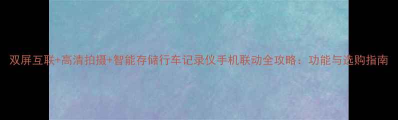 图片 双屏互联+高清拍摄+智能存储行车记录仪手机联动全攻略：功能与选购指南