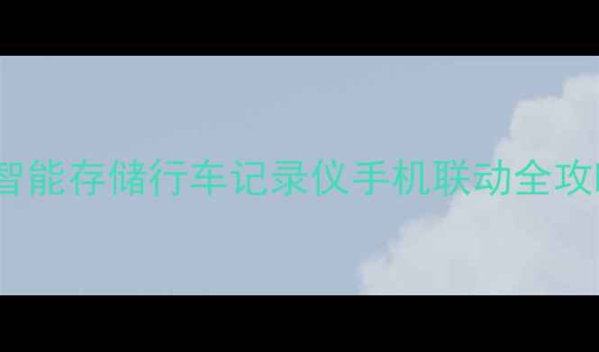 图片 双屏互联+高清拍摄+智能存储行车记录仪手机联动全攻略：功能与选购指南2