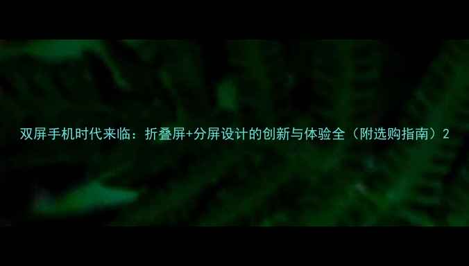 图片 双屏手机时代来临：折叠屏+分屏设计的创新与体验全（附选购指南）2