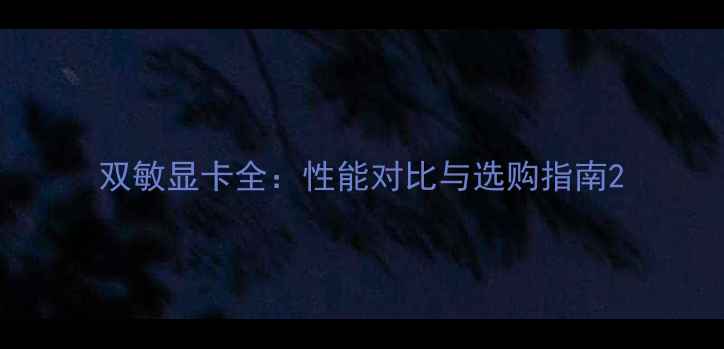 图片 双敏显卡全：性能对比与选购指南2