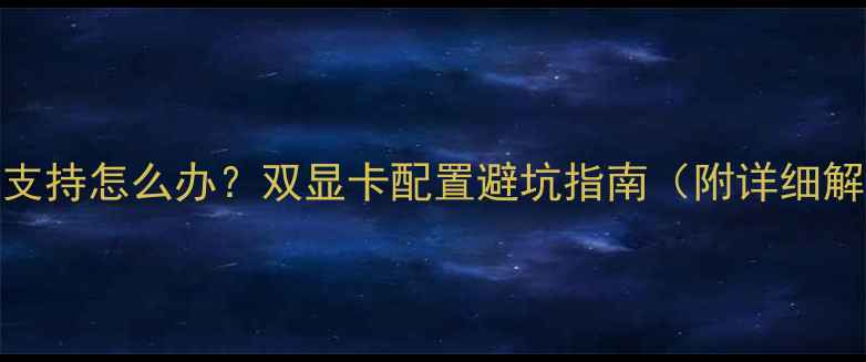 图片 双显卡不支持怎么办？双显卡配置避坑指南（附详细解决方案）