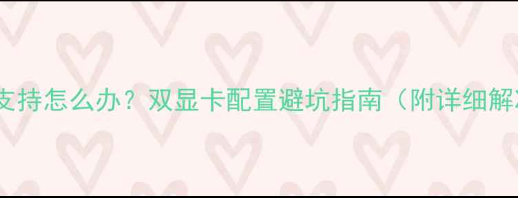 图片 双显卡不支持怎么办？双显卡配置避坑指南（附详细解决方案）1
