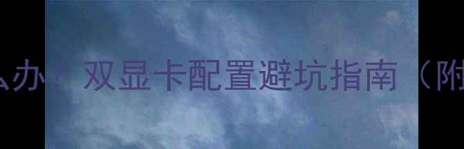 图片 双显卡不支持怎么办？双显卡配置避坑指南（附详细解决方案）2