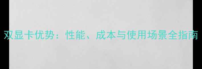 图片 双显卡优势：性能、成本与使用场景全指南